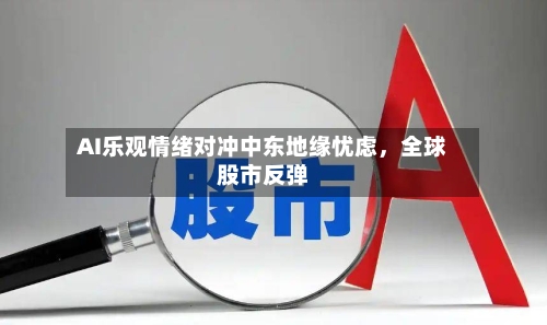 AI乐观情绪对冲中东地缘忧虑，全球股市反弹-第2张图片