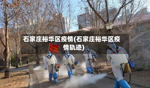 石家庄裕华区疫情(石家庄裕华区疫情轨迹)-第3张图片