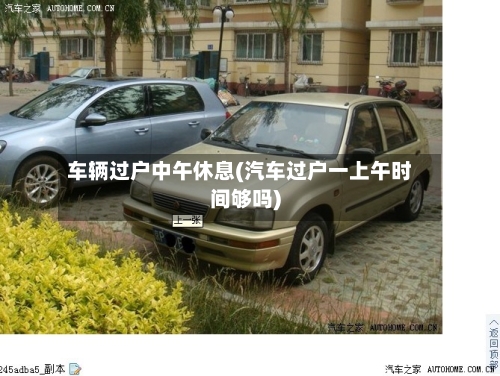 车辆过户中午休息(汽车过户一上午时间够吗)-第2张图片