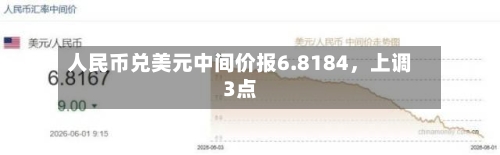 人民币兑美元中间价报6.8184	，上调3点-第2张图片