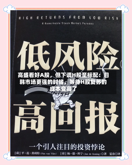 高盛看好A股，但下调H股至标配：日韩市场更强的时候	，等待H股复苏的成本变高了-第2张图片