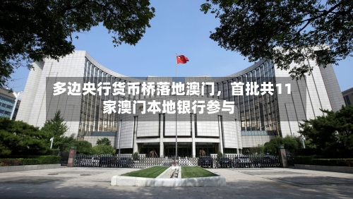 多边央行货币桥落地澳门，首批共11家澳门本地银行参与-第3张图片