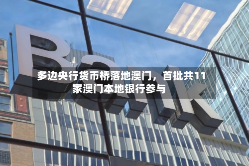 多边央行货币桥落地澳门	，首批共11家澳门本地银行参与-第2张图片