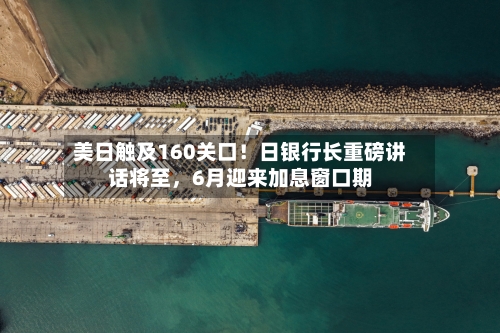 美日触及160关口！日银行长重磅讲话将至	，6月迎来加息窗口期-第2张图片