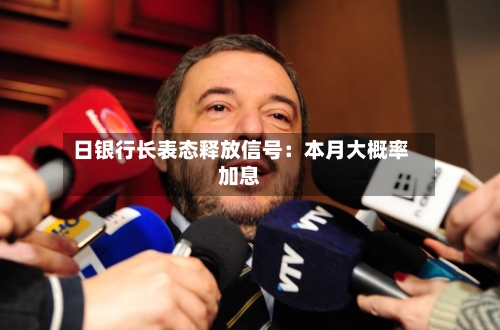 日银行长表态释放信号:本月大概率加息-第2张图片