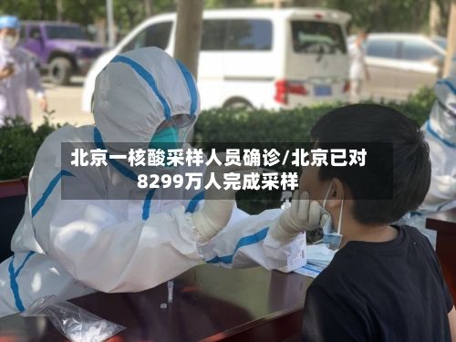 北京一核酸采样人员确诊/北京已对8299万人完成采样-第3张图片