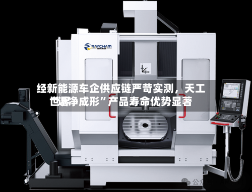 经新能源车企供应链严苛实测，天工世界“近净成形”产品寿命优势显著-第2张图片
