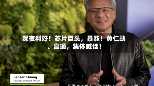 深夜利好！芯片巨头	，暴涨！黄仁勋	、高通，集体喊话！-第2张图片