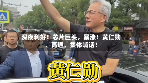 深夜利好！芯片巨头	，暴涨！黄仁勋、高通，集体喊话！-第3张图片