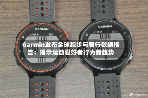 Garmin发布全球跑步与骑行数据报告:揭示运动爱好者行为新趋势-第2张图片