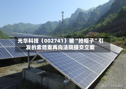 光华科技（002741）被“抢帽子”引发的索赔案再向法院提交立案-第2张图片