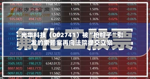 光华科技（002741）被“抢帽子	”引发的索赔案再向法院提交立案-第3张图片