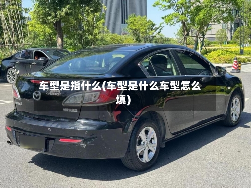 车型是指什么(车型是什么车型怎么填)-第2张图片