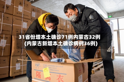 31省份增本土确诊71例内蒙古32例(内蒙古新增本土确诊病例36例)