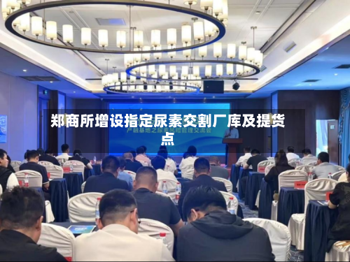 郑商所增设指定尿素交割厂库及提货点-第3张图片