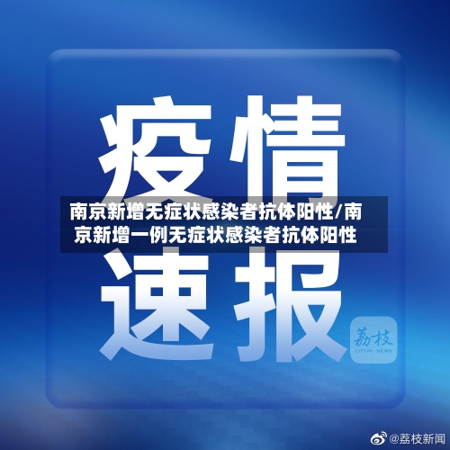 南京新增无症状感染者抗体阳性/南京新增一例无症状感染者抗体阳性