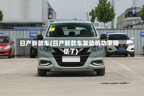 日产新款车(日产新款车发动机功率降低了)-第3张图片