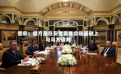 普京：俄方愿在安克雷奇会晤基础上与乌方谈判-第2张图片