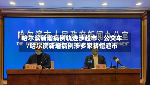 哈尔滨新增病例轨迹涉超市、公交车/哈尔滨新增病例涉多家餐馆超市-第3张图片