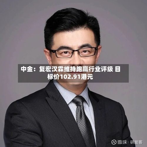 中金：复宏汉霖维持跑赢行业评级 目标价102.91港元