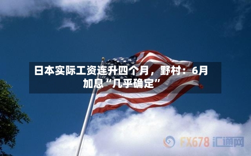 日本实际工资连升四个月，野村：6月加息“几乎确定	”-第3张图片