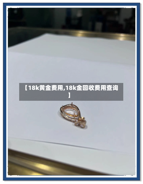 【18k黄金费用,18k金回收费用查询】