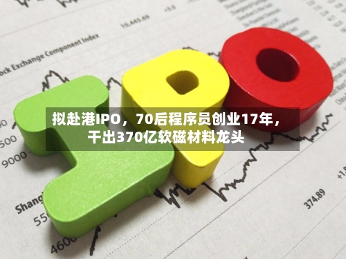 拟赴港IPO，70后程序员创业17年，干出370亿软磁材料龙头-第2张图片