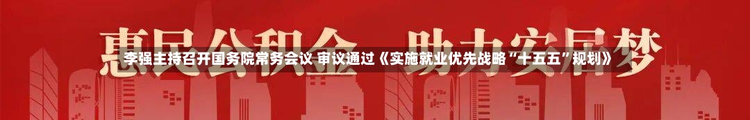 李强主持召开国务院常务会议 审议通过《实施就业优先战略“十五五”规划》-第3张图片