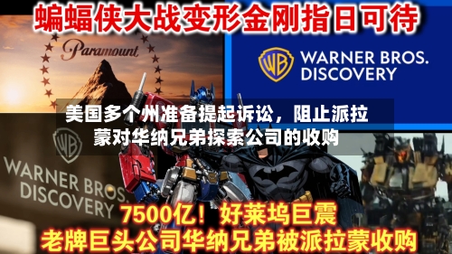 美国多个州准备提起诉讼，阻止派拉蒙对华纳兄弟探索公司的收购-第2张图片