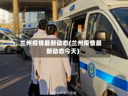 兰州疫情最新动态(兰州疫情最新动态今天)-第2张图片