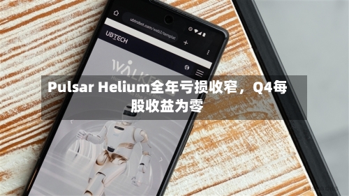 Pulsar Helium全年亏损收窄，Q4每股收益为零-第3张图片