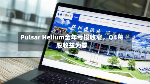 Pulsar Helium全年亏损收窄，Q4每股收益为零-第2张图片