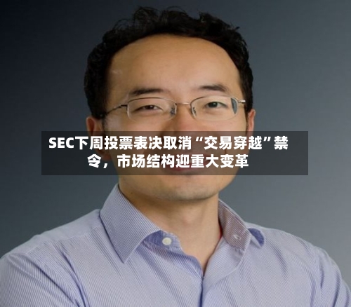 SEC下周投票表决取消“交易穿越”禁令，市场结构迎重大变革-第2张图片