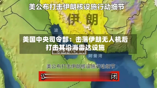 美国中央司令部:击落伊朗无人机后打击其沿海雷达设施-第2张图片