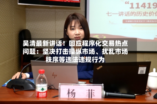 吴清最新讲话！回应程序化交易热点问题：坚决打击操纵市场、扰乱市场秩序等违法违规行为-第2张图片