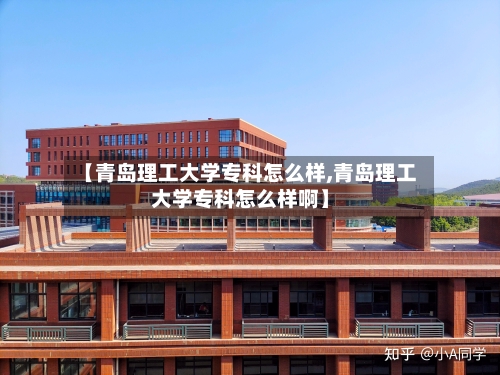 【青岛理工大学专科怎么样,青岛理工大学专科怎么样啊】