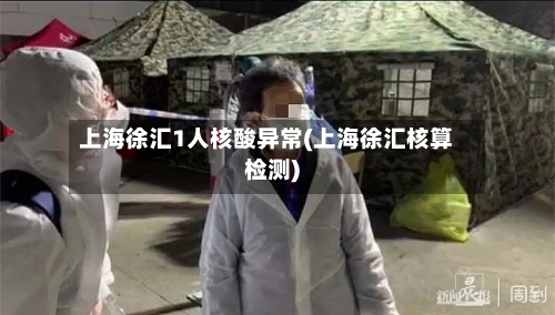 上海徐汇1人核酸异常(上海徐汇核算检测)