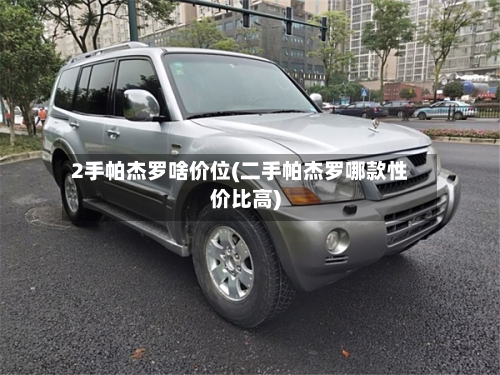 2手帕杰罗啥价位(二手帕杰罗哪款性价比高)
