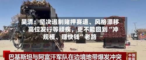 吴清：坚决遏制赌押赛道、风格漂移、高位发行等顽疾，更不能回到“冲规模	、赚快钱	”老路-第2张图片