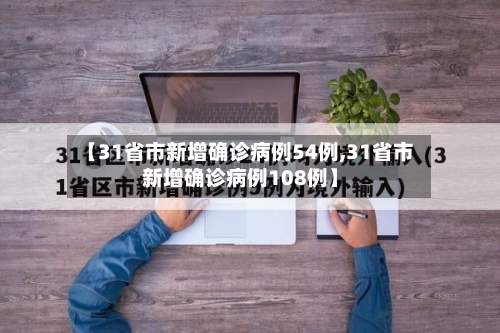 【31省市新增确诊病例54例,31省市新增确诊病例108例】