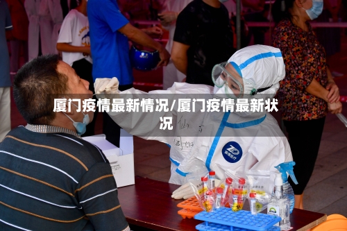 厦门疫情最新情况/厦门疫情最新状况