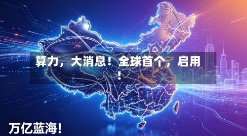 算力，大消息！全球首个，启用！-第3张图片