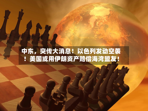 中东，突传大消息！以色列发动空袭！美国或用伊朗资产赔偿海湾盟友！-第2张图片