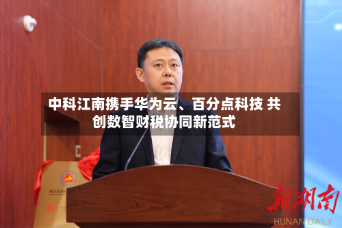 中科江南携手华为云、百分点科技 共创数智财税协同新范式-第3张图片