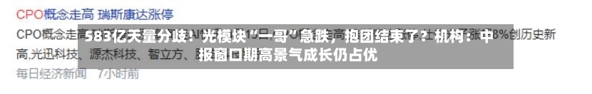 583亿天量分歧！光模块“一哥	”急跌	，抱团结束了？机构：中报窗口期高景气成长仍占优-第2张图片