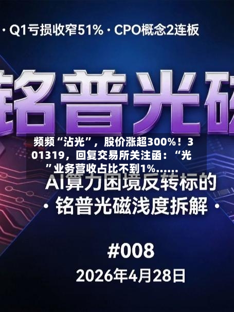 频频“沾光	”，股价涨超300%！301319	，回复交易所关注函：“光”业务营收占比不到1%……-第2张图片