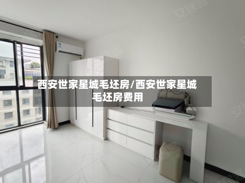西安世家星城毛坯房/西安世家星城毛坯房费用