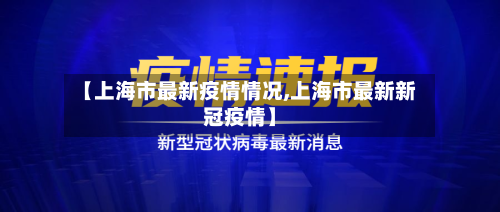 【上海市最新疫情情况,上海市最新新冠疫情】-第3张图片
