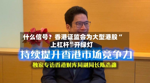 什么信号？香港证监会为大型港股“上杠杆”开绿灯-第3张图片