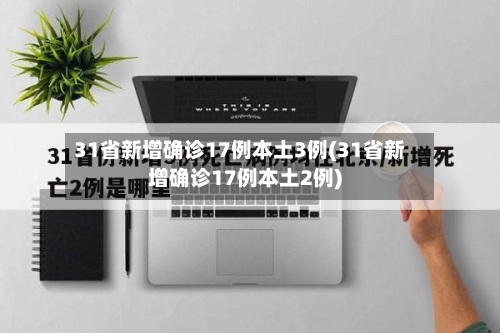 31省新增确诊17例本土3例(31省新增确诊17例本土2例)